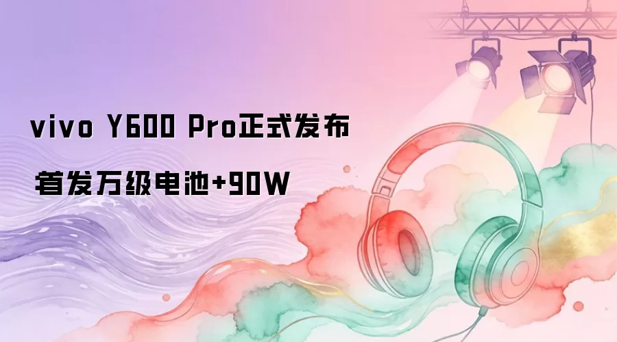vivo Y600 Pro 正式发布:首发万级大电池 +90W 快充,续航新标杆