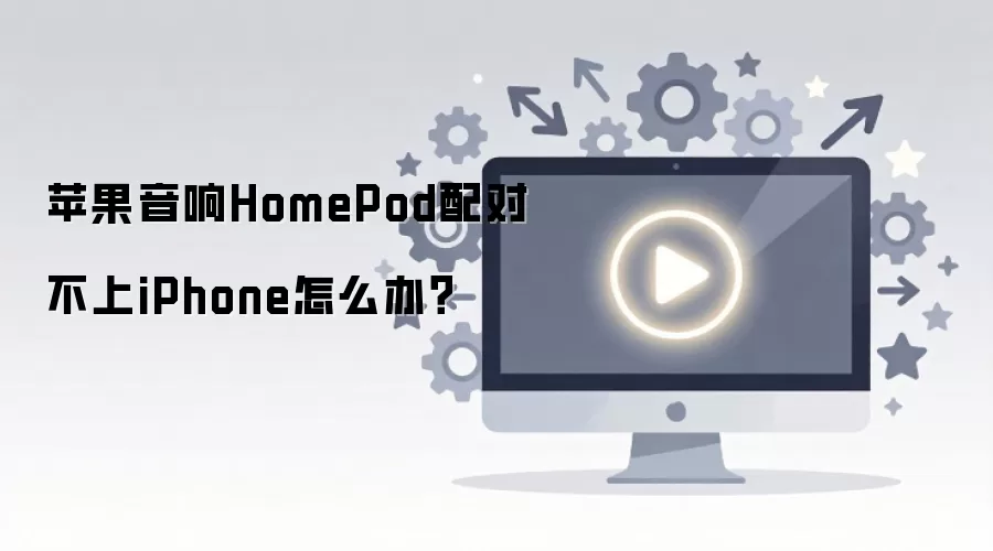 苹果 HomePod 无法配对 iPhone?5 步快速解决连接故障