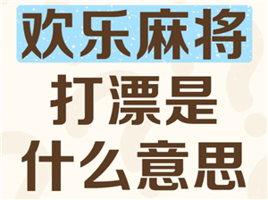 欢乐麻将打漂什么意思 欢乐麻将打漂倍数是什么意思【必备技能】