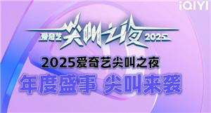2025爱奇艺尖叫之夜什么时候在哪里举办 2025爱奇艺尖叫之夜嘉宾阵容【分享】
