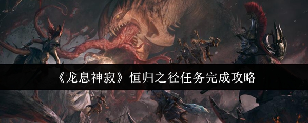龙息神寂恒归之径任务速通指南-阵容搭配与隐藏宝箱全解析【必备策略】
