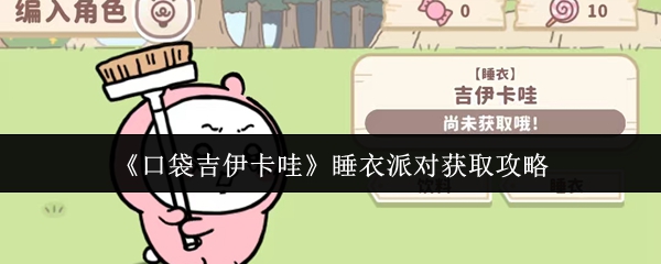 口袋吉伊卡哇睡衣派对服装获取全攻略-轻松解锁三大角色装扮【方法】