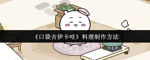 口袋吉伊卡哇料理制作全攻略-新手必看美食秘籍【测评】