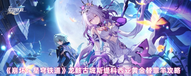 崩坏星穹铁道龙骸古城黄金替罪羊全收集通关指南【养成方法】