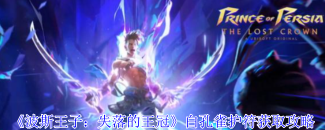 波斯王子失落的王冠白孔雀护符速刷攻略-沉港隐藏房间路线详解【分享】