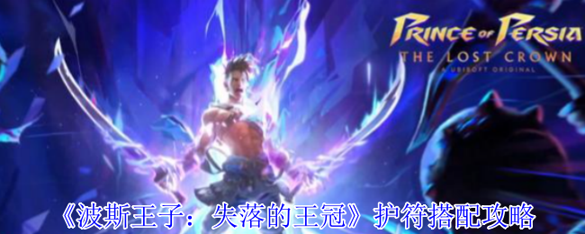 波斯王子失落的王冠最强护符搭配推荐-提升战力必备攻略【技巧提升】
