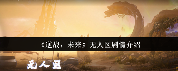 逆战未来无人区剧情全面解析:翡翠剂引发的末日危机【必备技能】