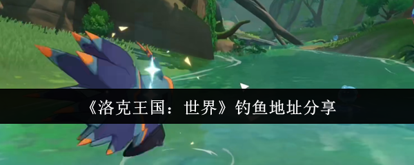 洛克王国全境钓鱼图鉴-稀有鱼种爆钓指南【养成指南】