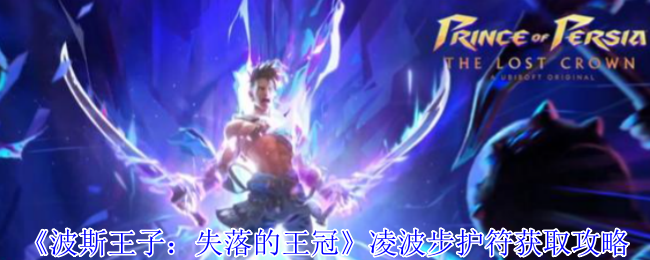 波斯王子失落的王冠瞬移神技解锁全攻略-凌波步护符逆天获取路线【必备策略】