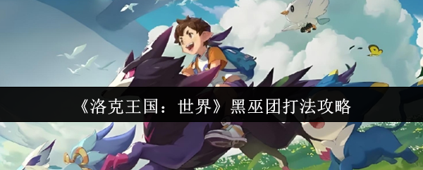 洛克王国世界黑巫团速通指南-三大碎片位置全解析【全面指导】