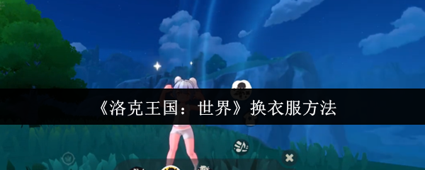 洛克王国换装全攻略:三步秒变潮流达人【干货】