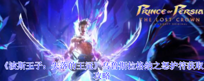 波斯王子失落的王冠乌鲁斯拉格纳之怒护符获取终极指南【攻略】
