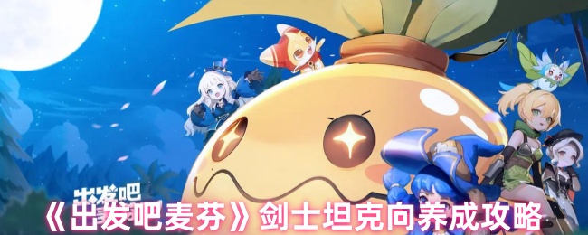出发吧麦芬剑士坦克养成全攻略-成为团队核心防御者【操作指南】