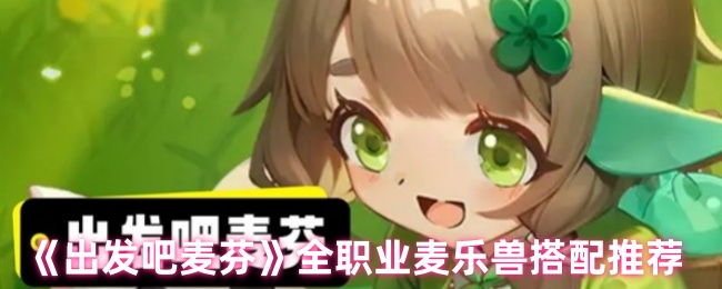 出发吧麦芬麦乐兽全职业适配指南-战力飙升200%的魔宠秘籍【测评】
