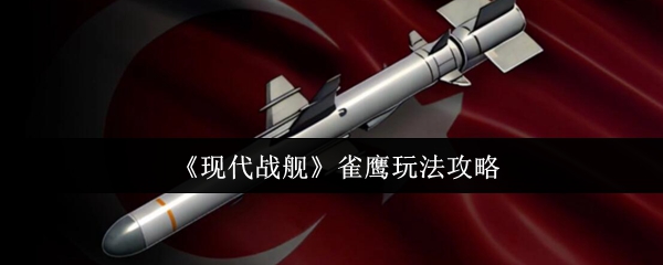 现代战舰雀鹰导弹高爆发游击战术全解析【养成方法】