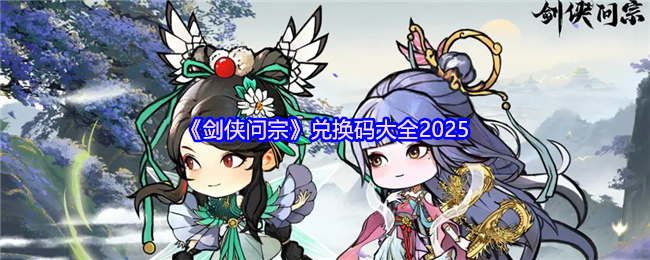 剑侠问宗2025最新礼包码与新手必看攻略【养成指南】
