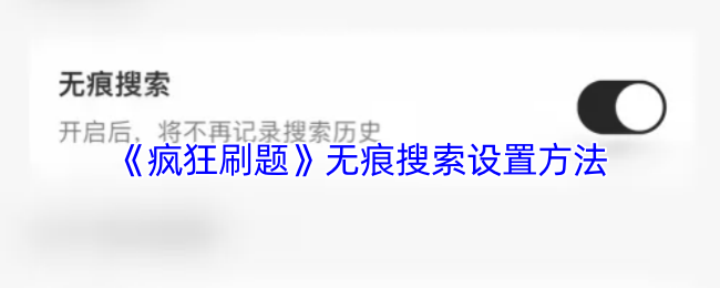 手把手教你开启疯狂刷题APP无痕搜索模式:超详细图文指南+隐私保护技巧【操作指南】