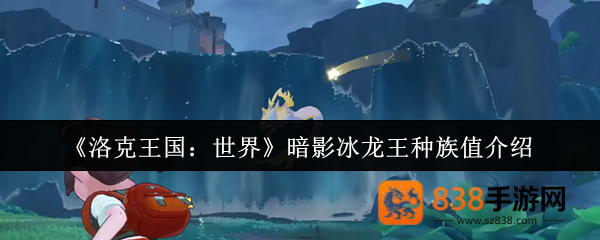 洛克王国暗影冰龙王种族值深度解析