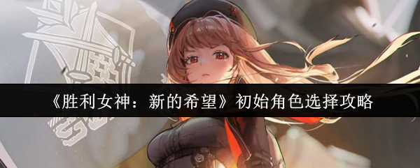 制霸开局!胜利女神新的希望初始角色终极抉择指南【方法】