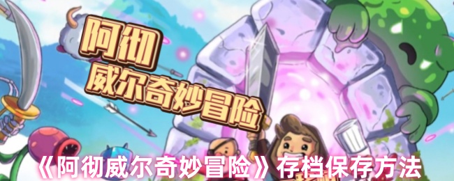 阿彻威尔奇妙<font color=red>冒险</font>云存档完全攻略:跨平台进度同步与多重保险手册【完全解析】