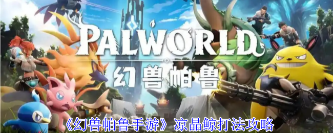 幻兽帕鲁凉晶鲸终极攻略:冰封巨兽的克星阵容与打法【全面指导】