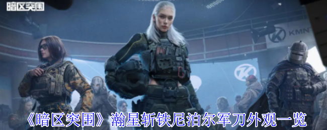 暗区突围全新瀚星斩铁尼泊尔军刀炫酷登场【养成指南】