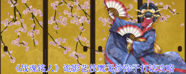 战魂铭人诡影艺伎鹰无纱弥子打法攻略:破局胭脂牢笼【全方位秘籍】
