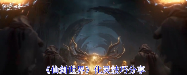 仙剑世界化灵全攻略:探索384公里奇幻大世界的必备神技【相关介绍】