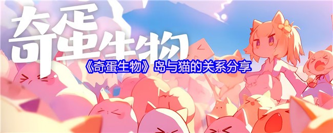 奇蛋生物岛屿生态大揭秘!新手必看的猫咪行为手册【全方位秘籍】