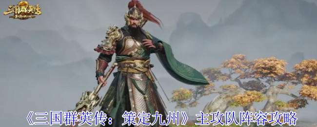 三国群英传策定九州主攻队阵容搭配指南:三大流派解析+实战技巧【全攻略】