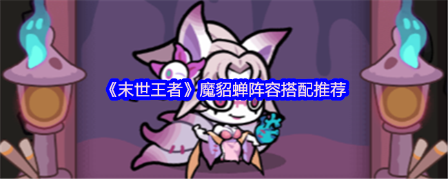 末世王者魔貂蝉配队全攻略-六边形辅助的战场统治力【养成方法】