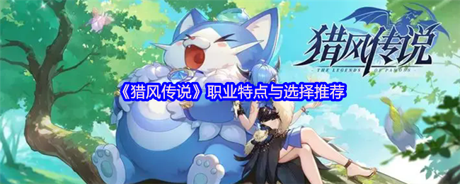 猎风传说全职业开荒指南:炽刃狂战与星言法师首选解析【必备技能】