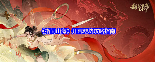 指间山海公测开荒指南-新手必看避坑攻略【必备技能】