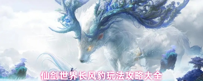 仙剑世界长风豹全面培养指南:风雷队开荒必备伙伴【核心要点】