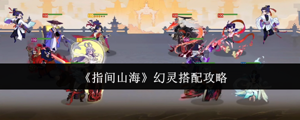 指间山海幻灵终极搭配指南:高爆发、稳生存、平民优选全解析【全攻略】
