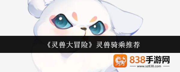 灵兽大冒险顶级骑乘灵兽推荐