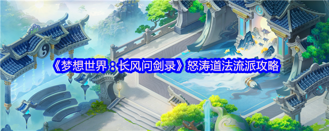 怒涛道法全面解析:梦想世界长风问剑录的惊涛之力【必备技能】