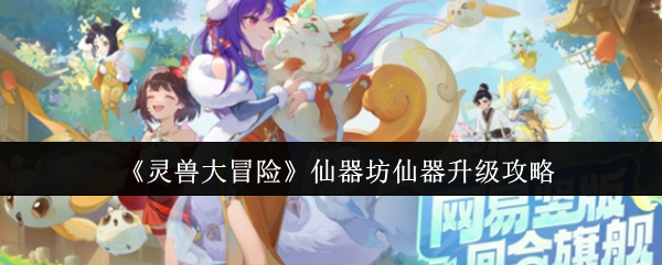灵兽大冒险仙器终极养成指南:八荒遗风高效获取手册【全面指导】