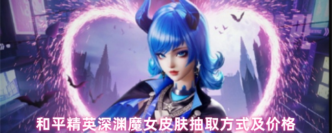 和平精英深渊魔女皮肤抽取指南:上线时间与精准保底解析【干货】