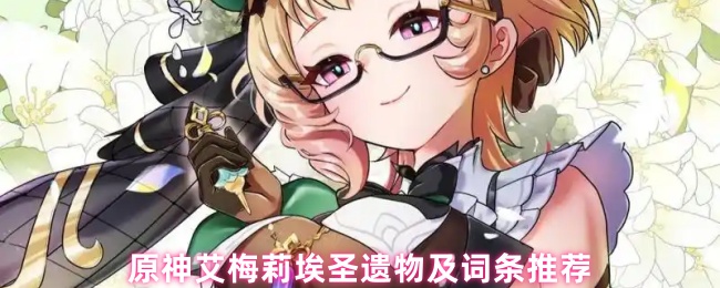 原神艾梅莉埃圣遗物终极指南:点燃提瓦特的最强燃烧副C养成方案【养成方法】