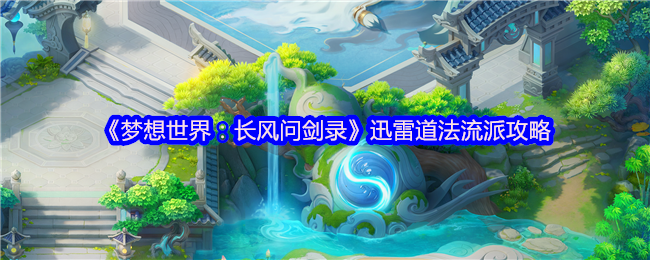 梦想世界:长风问剑录迅雷道法终极攻略:执掌雷霆法则,化身战场雷神【完全解析】