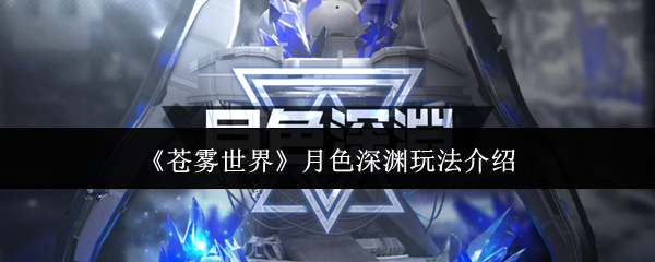 苍雾世界月色深渊超全通关指南-零体力挑战速刷技巧【全方位秘籍】