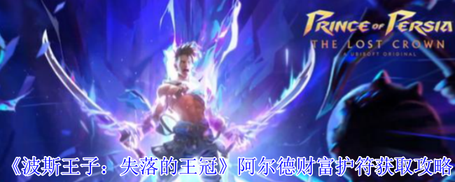 波斯王子失落的王冠阿尔德财富护符攻略：宝藏地点+刷钱神技全解析【养成方法】