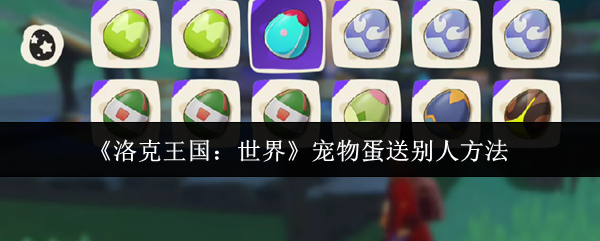 洛克王国世界宠物蛋赠送全攻略-三步速成友谊快递员【必学技能】