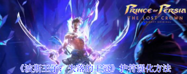 波斯王子失落的王冠护符熔炉指南-天穹强化终极奥义【攻略】