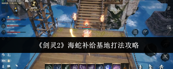 剑灵2海蛇补给基地速通攻略-火炮兰三阶段打断+全屏技破解秘籍【必备策略】