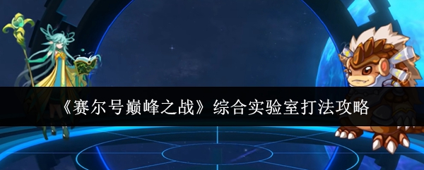 赛尔号巅峰之战综合实验室六关速通指南-零基础教学看完就会【全面指导】