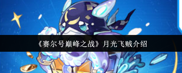 赛尔号巅峰之战月光飞贼培养全攻略【全攻略】