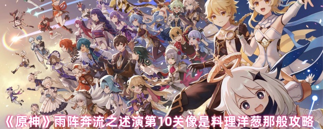 原神雨阵奔流之述演第10关破局指南-洋葱战术三层拆解【完全解析】