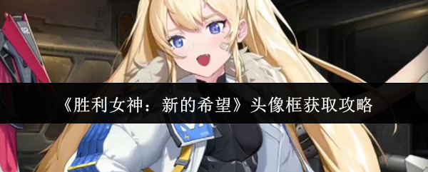 胜利女神新的希望头像框获取全攻略：三大途径解锁限定装饰【干货】